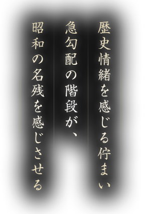 歴史情緒を感じる佇まい 急勾配の階段が、昭和の名残を感じさせる