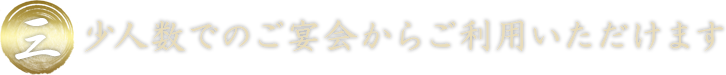 三、少人数でのご宴会からご利用いただけます